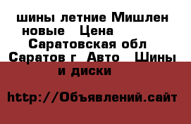 шины летние Мишлен новые › Цена ­ 2 800 - Саратовская обл., Саратов г. Авто » Шины и диски   